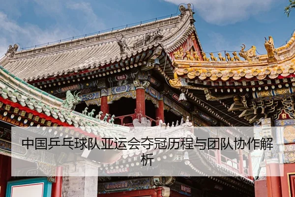 中国乒乓球队亚运会夺冠历程与团队协作解析