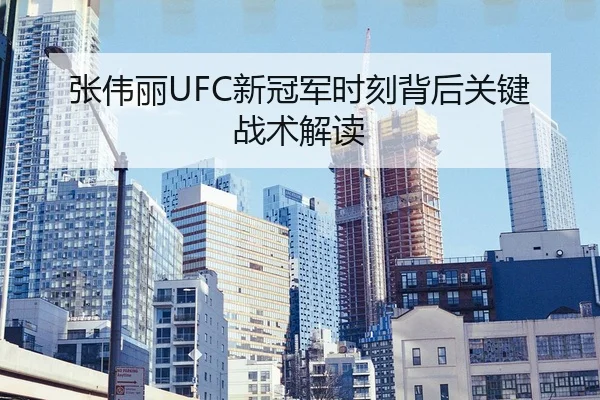 张伟丽UFC新冠军时刻背后关键战术解读