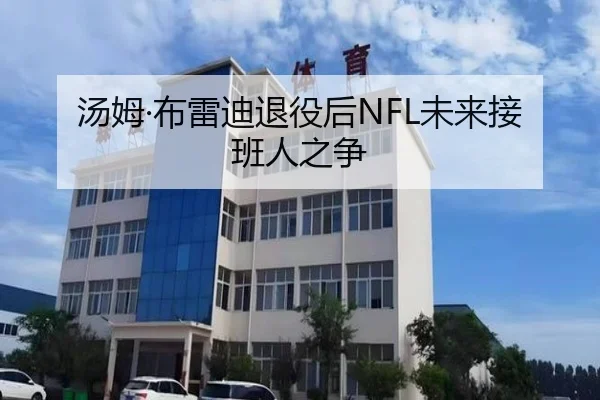 汤姆·布雷迪退役后NFL未来接班人之争